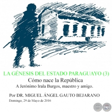 LA GÉNESIS DEL ESTADO PARAGUAYO (3) - Cómo nace la República - Por DR. MIGUEL ÁNGEL GAUTO BEJARANO - Domingo, 29 de Mayo de 2016